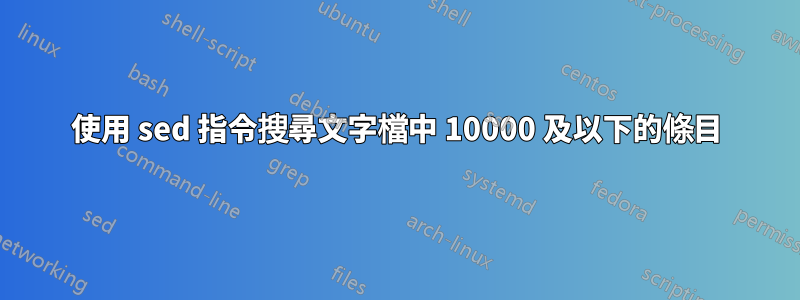 使用 sed 指令搜尋文字檔中 10000 及以下的條目