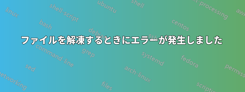 ファイルを解凍するときにエラーが発生しました