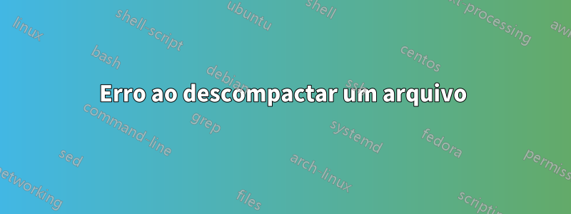 Erro ao descompactar um arquivo