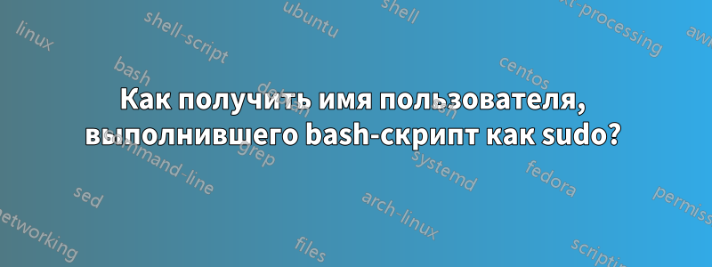 Как получить имя пользователя, выполнившего bash-скрипт как sudo?