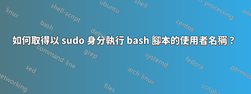 如何取得以 sudo 身分執行 bash 腳本的使用者名稱？