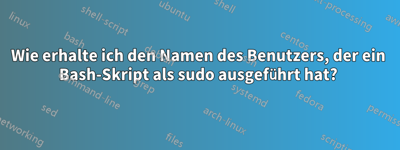 Wie erhalte ich den Namen des Benutzers, der ein Bash-Skript als sudo ausgeführt hat?