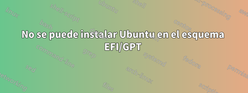 No se puede instalar Ubuntu en el esquema EFI/GPT