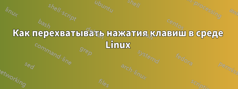 Как перехватывать нажатия клавиш в среде Linux