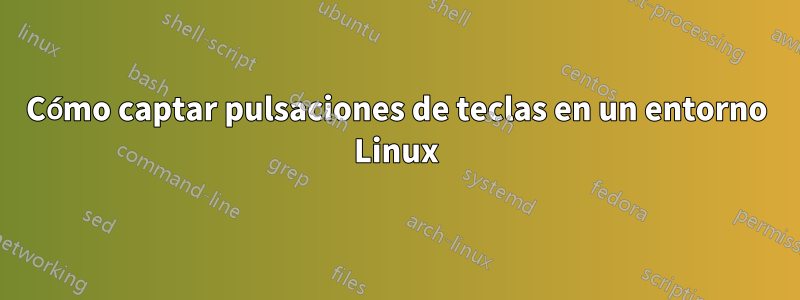 Cómo captar pulsaciones de teclas en un entorno Linux