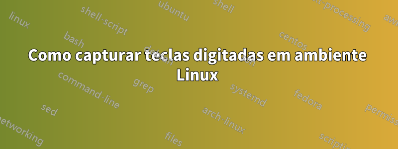 Como capturar teclas digitadas em ambiente Linux