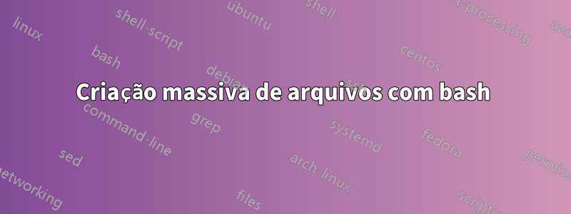 Criação massiva de arquivos com bash