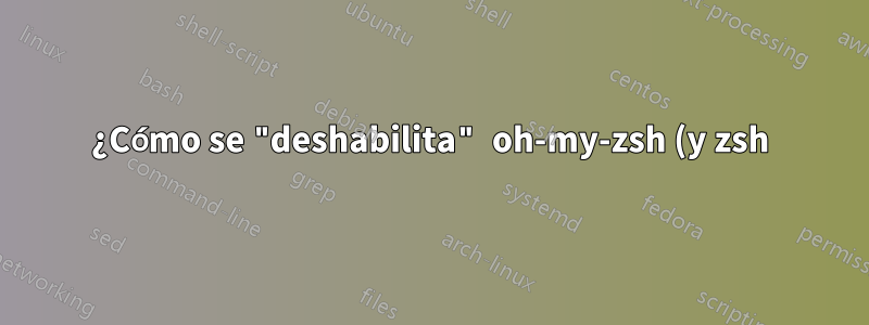 ¿Cómo se "deshabilita" oh-my-zsh (y zsh) sin desinstalarlo?