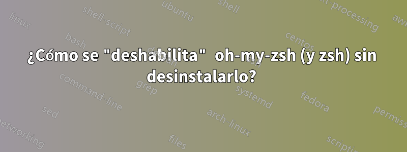 ¿Cómo se "deshabilita" oh-my-zsh (y zsh) sin desinstalarlo?
