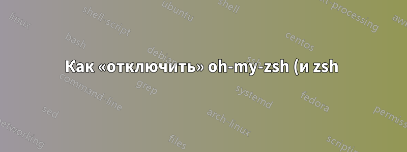 Как «отключить» oh-my-zsh (и zsh), не удаляя его?