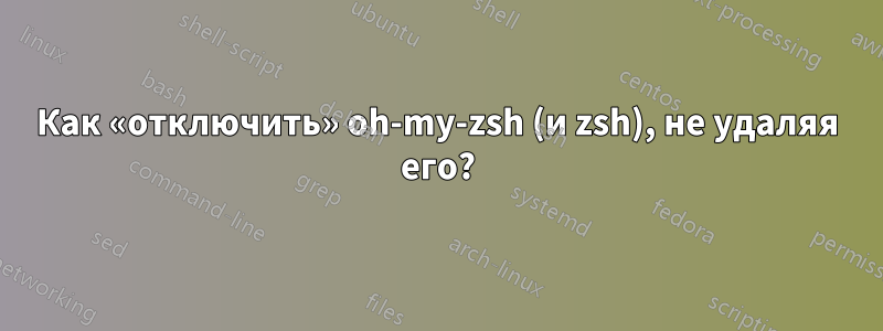 Как «отключить» oh-my-zsh (и zsh), не удаляя его?