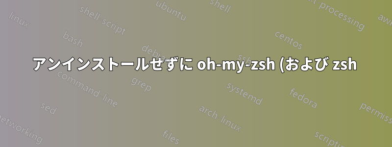 アンインストールせずに oh-my-zsh (および zsh) を「無効」にするにはどうすればよいでしょうか?