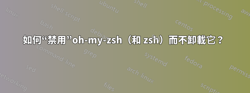 如何“禁用”oh-my-zsh（和 zsh）而不卸載它？
