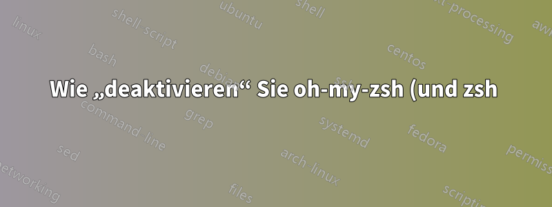 Wie „deaktivieren“ Sie oh-my-zsh (und zsh), ohne es zu deinstallieren?
