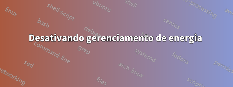 Desativando gerenciamento de energia