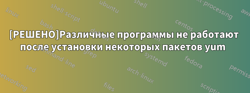 [РЕШЕНО]Различные программы не работают после установки некоторых пакетов yum 