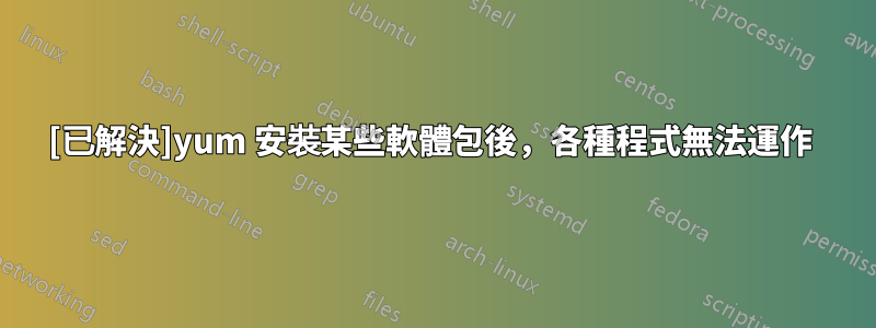 [已解決]yum 安裝某些軟體包後，各種程式無法運作 