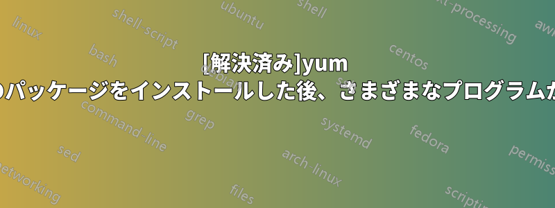 [解決済み]yum でいくつかのパッケージをインストールした後、さまざまなプログラムが動作しない 