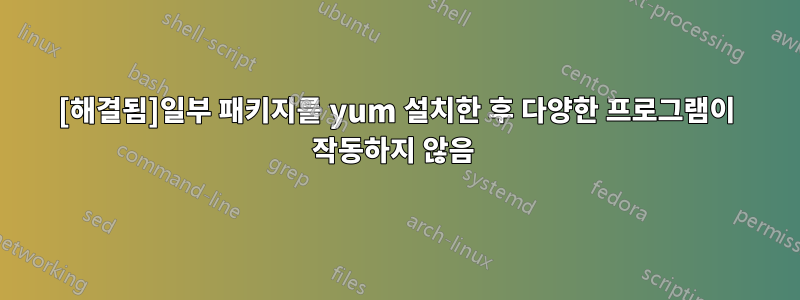 [해결됨]일부 패키지를 yum 설치한 후 다양한 프로그램이 작동하지 않음 