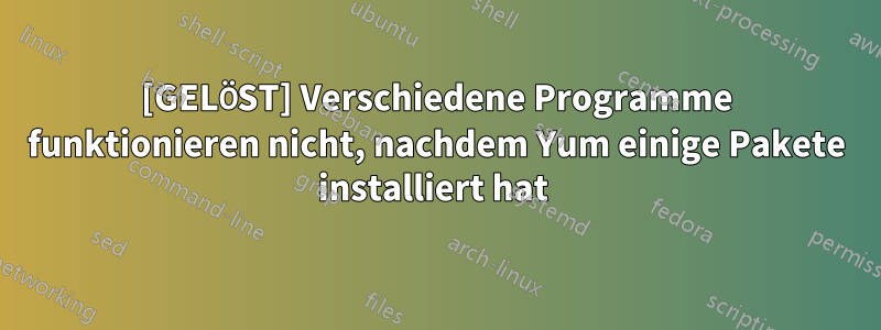 [GELÖST] Verschiedene Programme funktionieren nicht, nachdem Yum einige Pakete installiert hat 