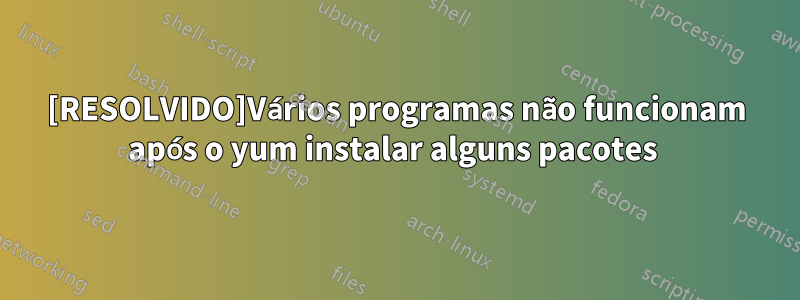 [RESOLVIDO]Vários programas não funcionam após o yum instalar alguns pacotes 