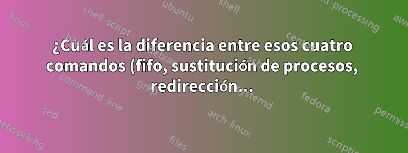 ¿Cuál es la diferencia entre esos cuatro comandos (fifo, sustitución de procesos, redirección...)?