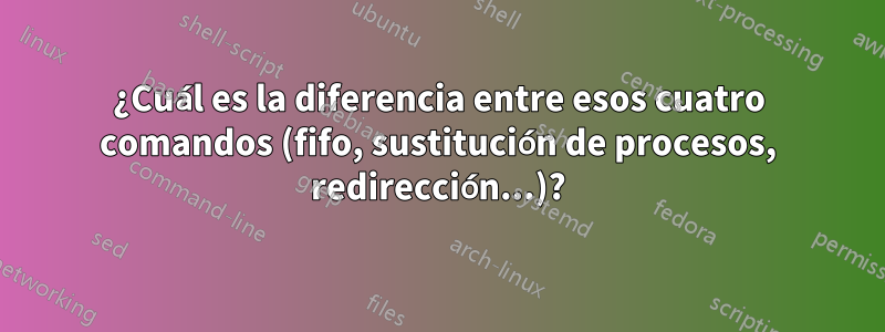 ¿Cuál es la diferencia entre esos cuatro comandos (fifo, sustitución de procesos, redirección...)?