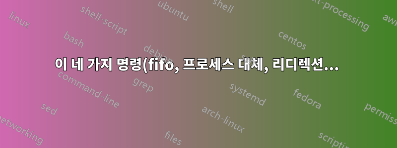 이 네 가지 명령(fifo, 프로세스 대체, 리디렉션...)의 차이점은 무엇입니까?