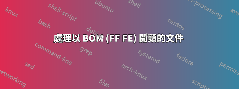 處理以 BOM (FF FE) 開頭的文件