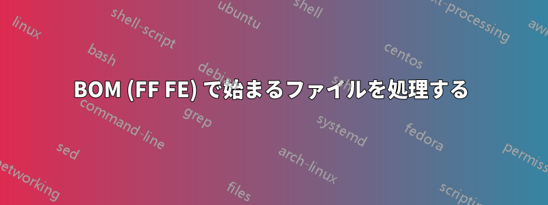 BOM (FF FE) で始まるファイルを処理する