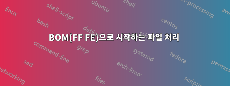BOM(FF FE)으로 시작하는 파일 처리