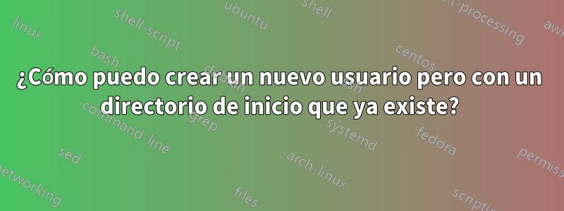 ¿Cómo puedo crear un nuevo usuario pero con un directorio de inicio que ya existe?