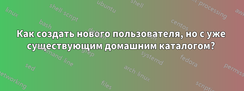 Как создать нового пользователя, но с уже существующим домашним каталогом?