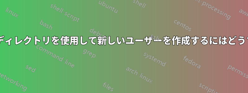 すでに存在するホームディレクトリを使用して新しいユーザーを作成するにはどうすればよいでしょうか?