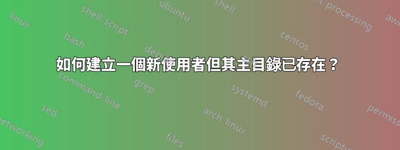 如何建立一個新使用者但其主目錄已存在？