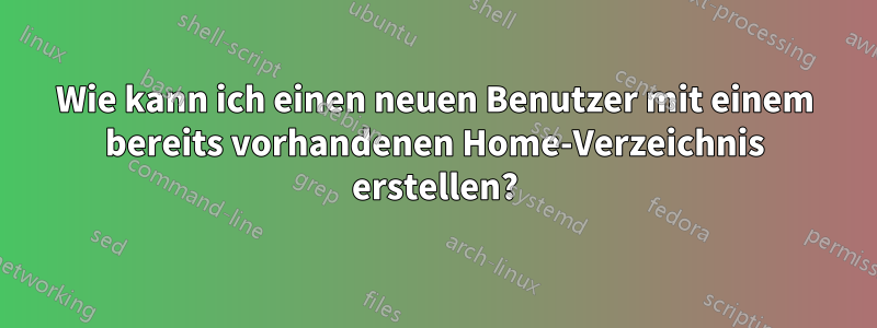 Wie kann ich einen neuen Benutzer mit einem bereits vorhandenen Home-Verzeichnis erstellen?