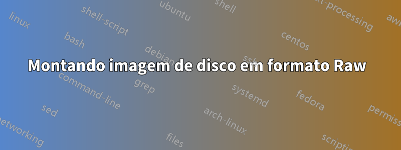 Montando imagem de disco em formato Raw 
