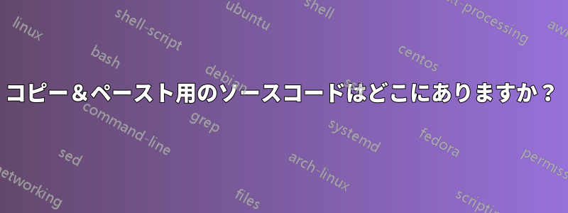 コピー＆ペースト用のソースコードはどこにありますか？