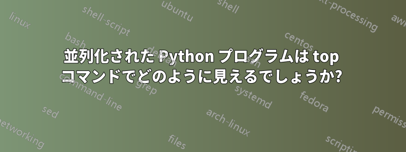 並列化された Python プログラムは top コマンドでどのように見えるでしょうか?