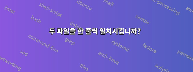 두 파일을 한 줄씩 일치시킵니까? 