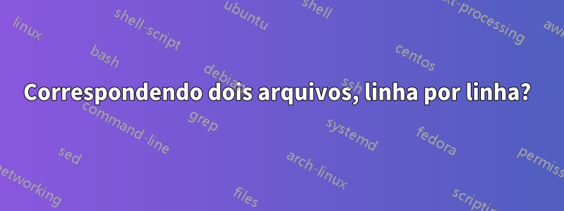 Correspondendo dois arquivos, linha por linha? 