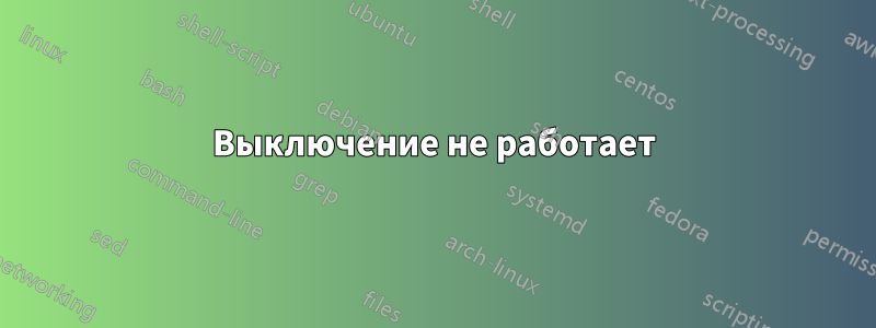 Выключение не работает