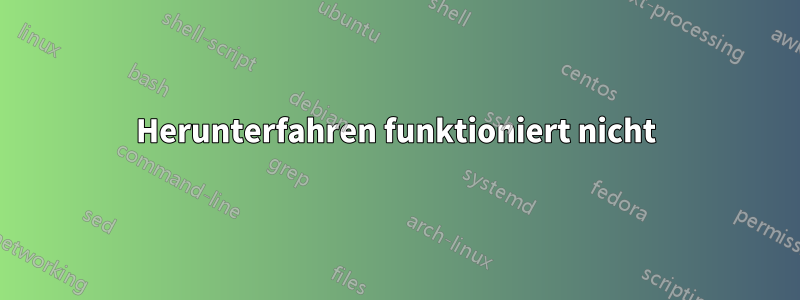 Herunterfahren funktioniert nicht