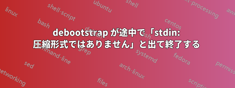 debootstrap が途中で「stdin: 圧縮形式ではありません」と出て終了する