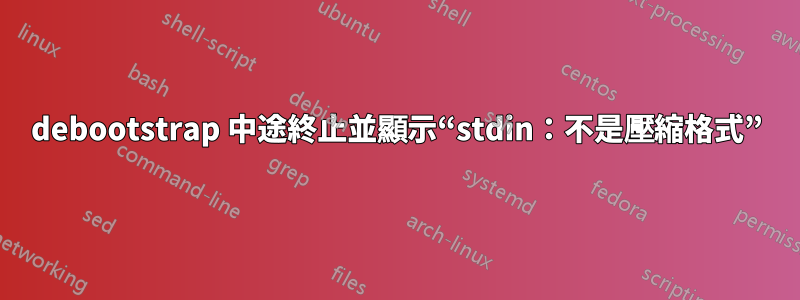 debootstrap 中途終止並顯示“stdin：不是壓縮格式”