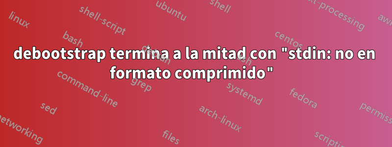 debootstrap termina a la mitad con "stdin: no en formato comprimido"