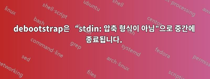 debootstrap은 "stdin: 압축 형식이 아님"으로 중간에 종료됩니다.