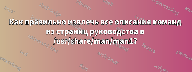 Как правильно извлечь все описания команд из страниц руководства в /usr/share/man/man1?