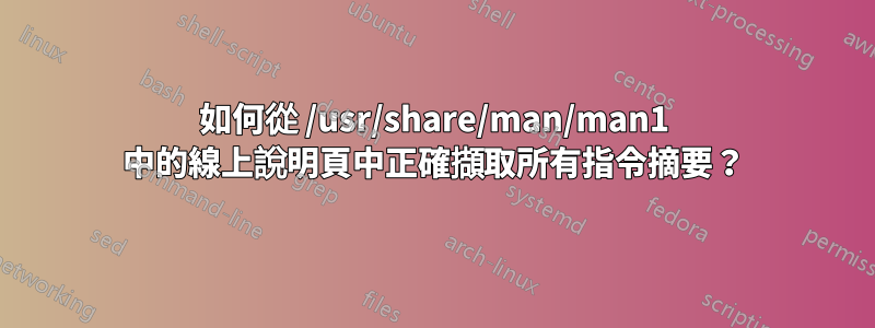 如何從 /usr/share/man/man1 中的線上說明頁中正確擷取所有指令摘要？