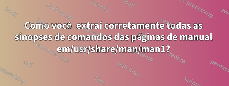 Como você extrai corretamente todas as sinopses de comandos das páginas de manual em/usr/share/man/man1?